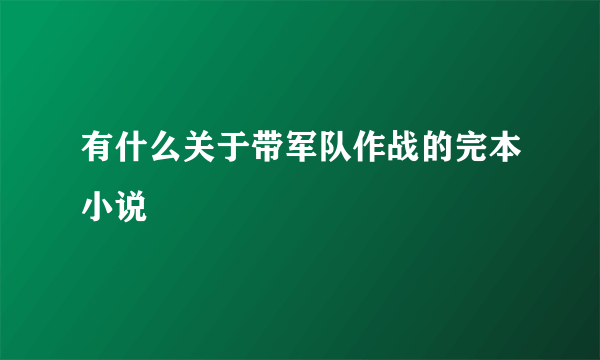 有什么关于带军队作战的完本小说