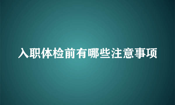 入职体检前有哪些注意事项