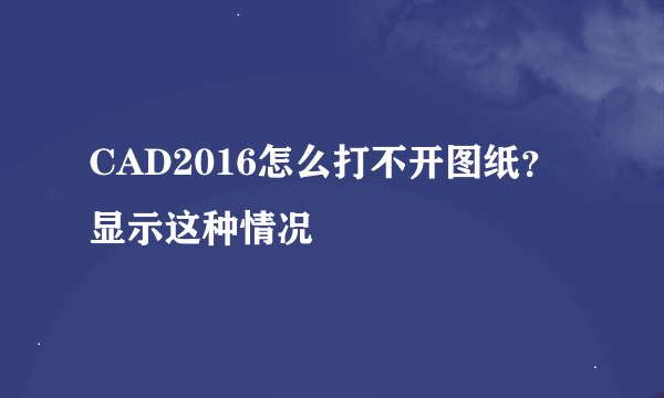 CAD2016怎么打不开图纸？显示这种情况