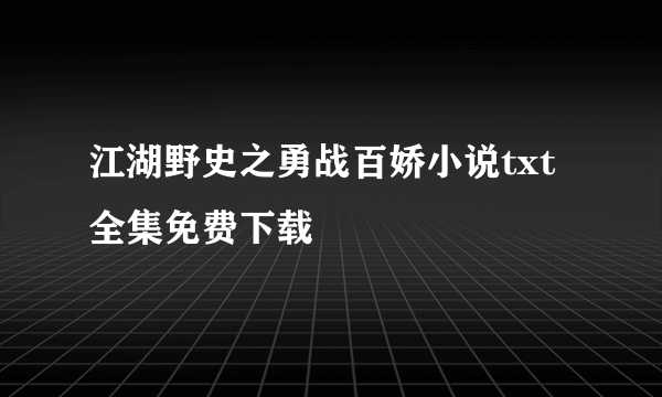 江湖野史之勇战百娇小说txt全集免费下载