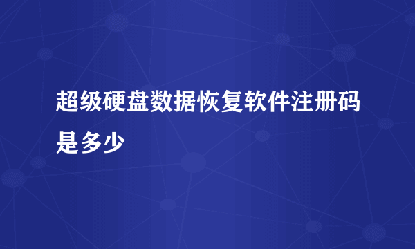 超级硬盘数据恢复软件注册码是多少