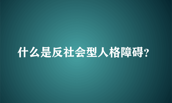 什么是反社会型人格障碍？