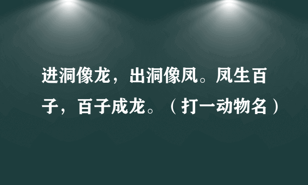 进洞像龙，出洞像凤。凤生百子，百子成龙。（打一动物名）