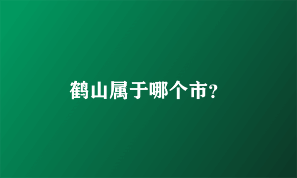 鹤山属于哪个市？