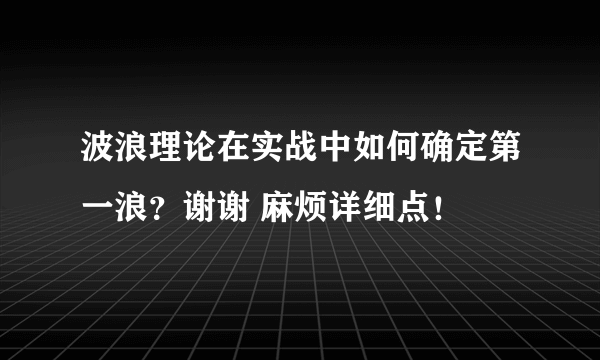 波浪理论在实战中如何确定第一浪？谢谢 麻烦详细点！