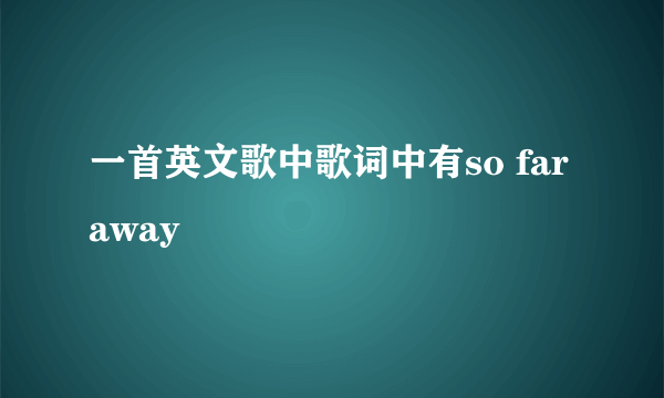 一首英文歌中歌词中有so far away