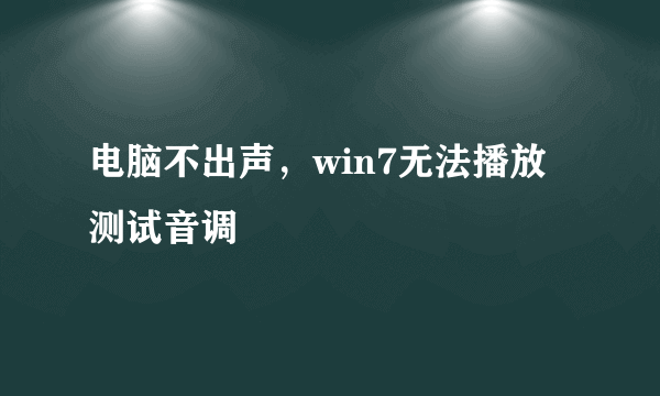 电脑不出声，win7无法播放测试音调