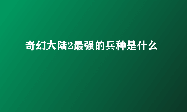 奇幻大陆2最强的兵种是什么