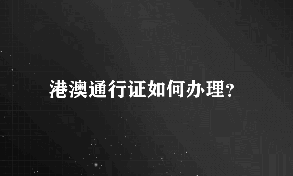 港澳通行证如何办理？