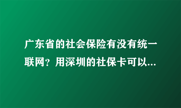 广东省的社会保险有没有统一联网？用深圳的社保卡可以在东莞交社保吗？