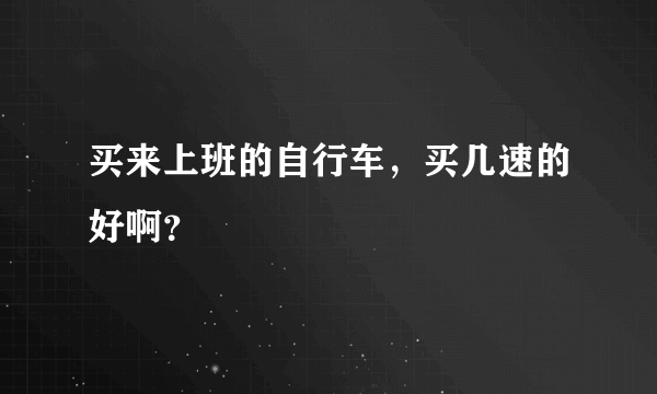 买来上班的自行车，买几速的好啊？