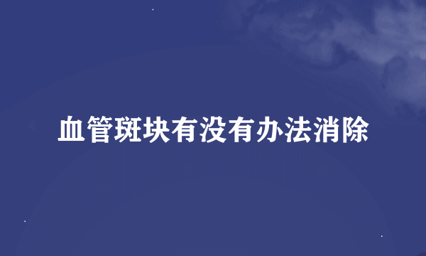 血管斑块有没有办法消除