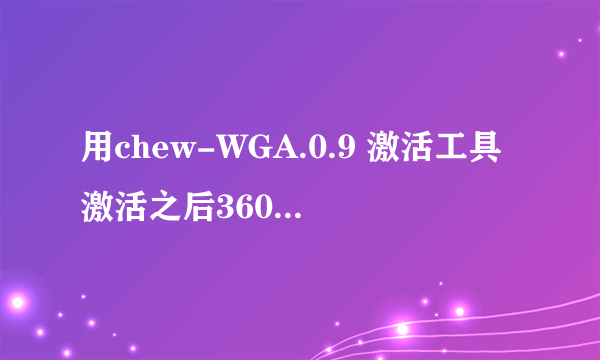 用chew-WGA.0.9 激活工具激活之后360提示有木马 要不要清除呢 清除之后 系统恢复到未激活状态