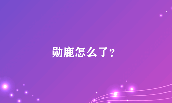 勋鹿怎么了？