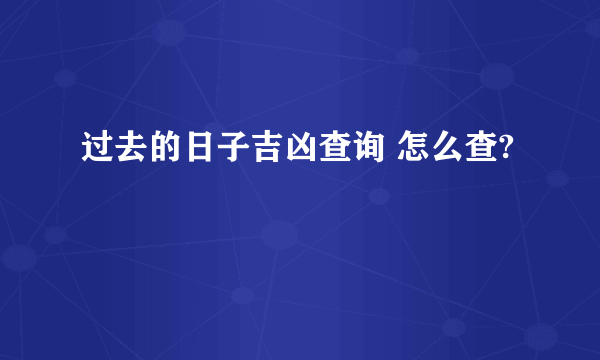 过去的日子吉凶查询 怎么查?