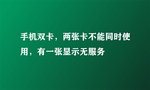 手机双卡，两张卡不能同时使用，有一张显示无服务