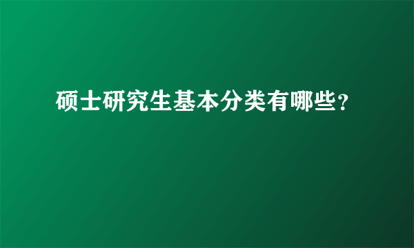 硕士研究生基本分类有哪些？