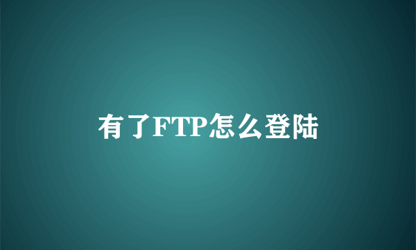 有了FTP怎么登陆