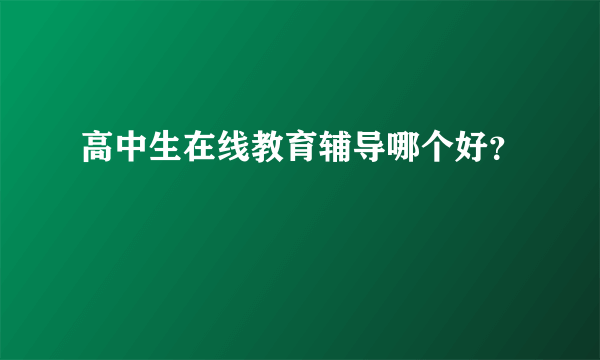 高中生在线教育辅导哪个好？