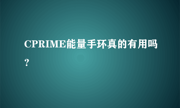 CPRIME能量手环真的有用吗？