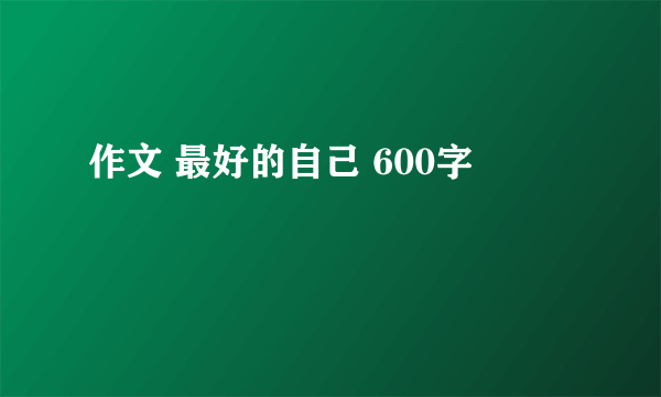 作文 最好的自己 600字