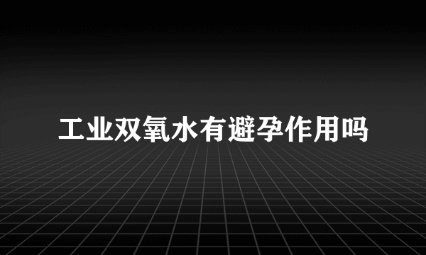 工业双氧水有避孕作用吗