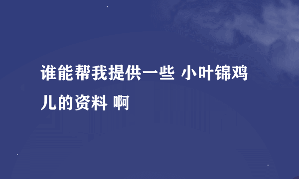 谁能帮我提供一些 小叶锦鸡儿的资料 啊