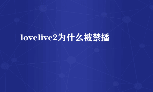 lovelive2为什么被禁播