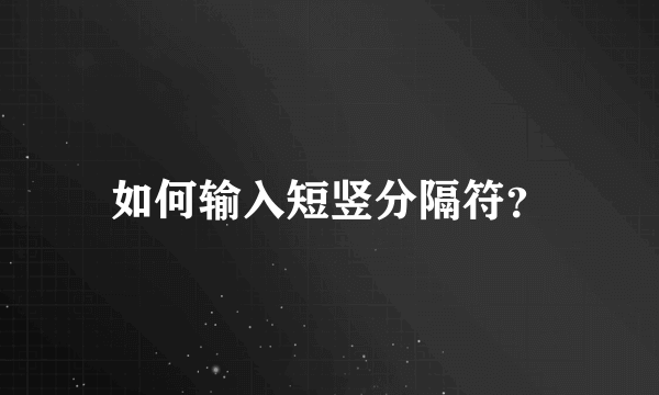 如何输入短竖分隔符？