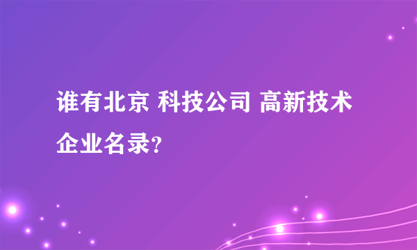 谁有北京 科技公司 高新技术企业名录？