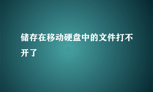 储存在移动硬盘中的文件打不开了