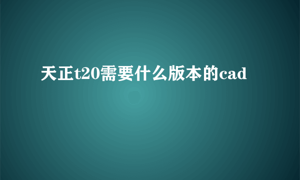 天正t20需要什么版本的cad