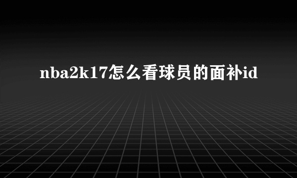 nba2k17怎么看球员的面补id