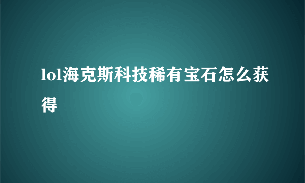 lol海克斯科技稀有宝石怎么获得