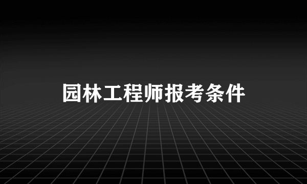 园林工程师报考条件