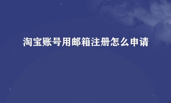 淘宝账号用邮箱注册怎么申请