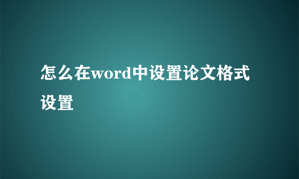 怎么在word中设置论文格式设置