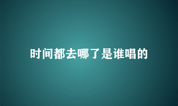 时间都去哪了是谁唱的