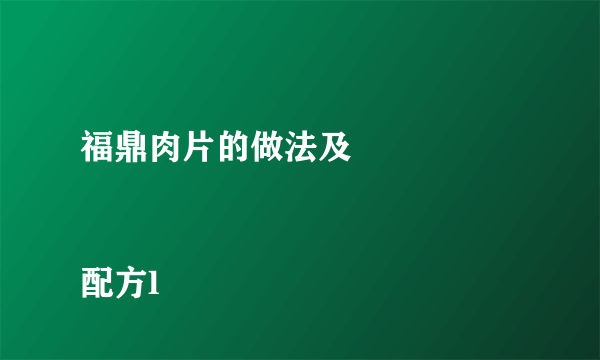 福鼎肉片的做法及

配方l