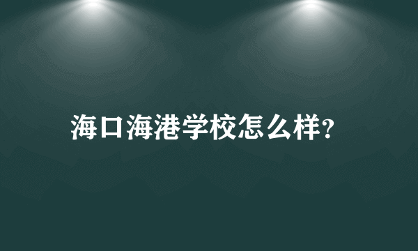 海口海港学校怎么样？