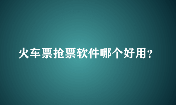 火车票抢票软件哪个好用？