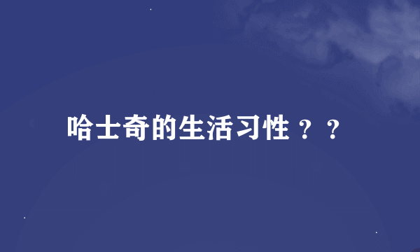 哈士奇的生活习性 ？？