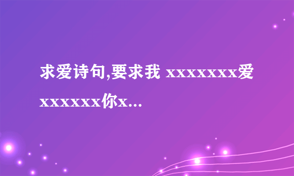 求爱诗句,要求我 xxxxxxx爱xxxxxx你xxxx王xxxxx玉xxxxx乾xxxxx