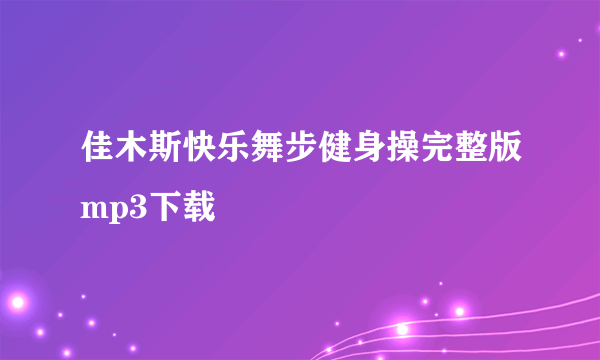 佳木斯快乐舞步健身操完整版mp3下载