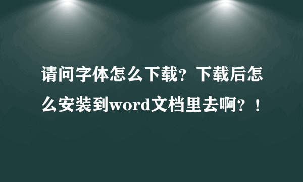 请问字体怎么下载？下载后怎么安装到word文档里去啊？！