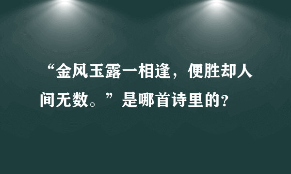 “金风玉露一相逢，便胜却人间无数。”是哪首诗里的？