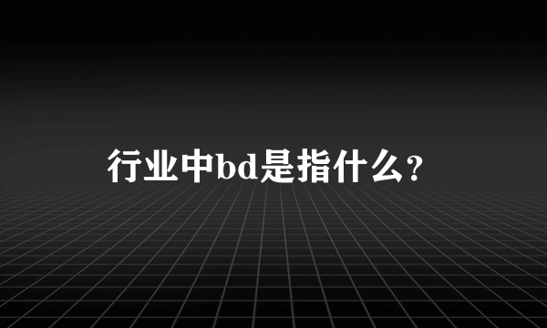 行业中bd是指什么？