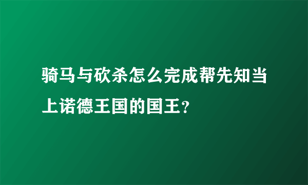 骑马与砍杀怎么完成帮先知当上诺德王国的国王？