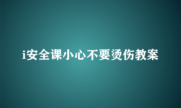 i安全课小心不要烫伤教案