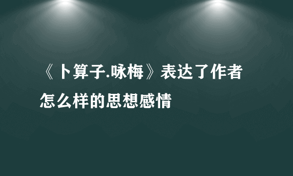 《卜算子.咏梅》表达了作者怎么样的思想感情